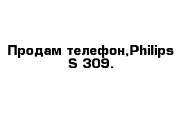 Продам телефон,Philips S 309. 